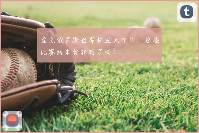 盘点俄罗斯世界杯五大冷门:这些比赛结果你猜对了吗?