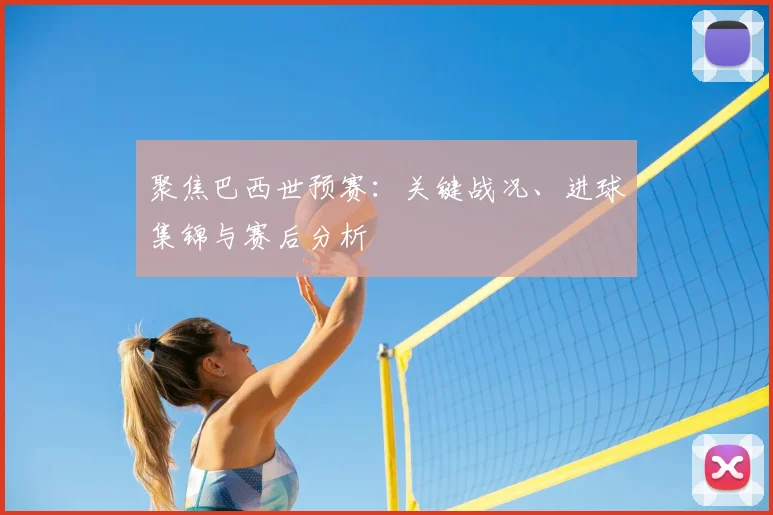 聚焦巴西世预赛：关键战况、进球集锦与赛后分析