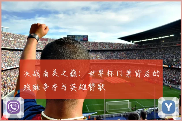 决战南美之巅：世界杯门票背后的残酷争夺与英雄赞歌