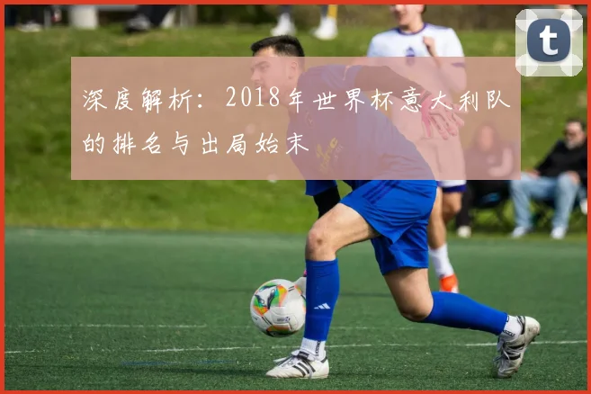 深度解析：2018年世界杯意大利队的排名与出局始末