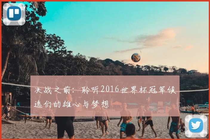 决战之前：聆听2016世界杯冠军候选们的雄心与梦想