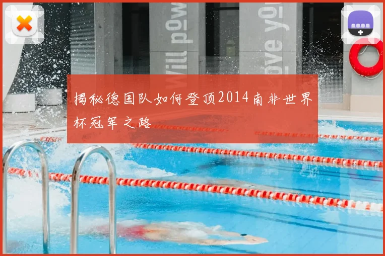 揭秘德国队如何登顶2014南非世界杯冠军之路