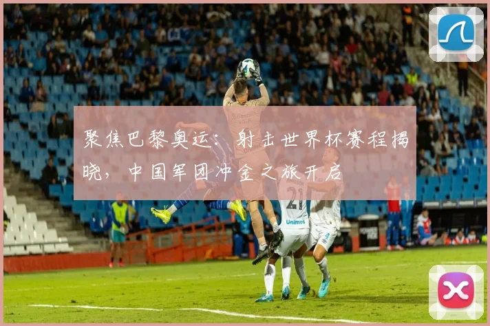 聚焦巴黎奥运：射击世界杯赛程揭晓，中国军团冲金之旅开启
