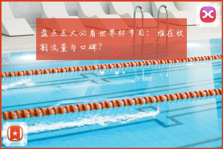 盘点五大必看世界杯节目:谁在收割流量与口碑?