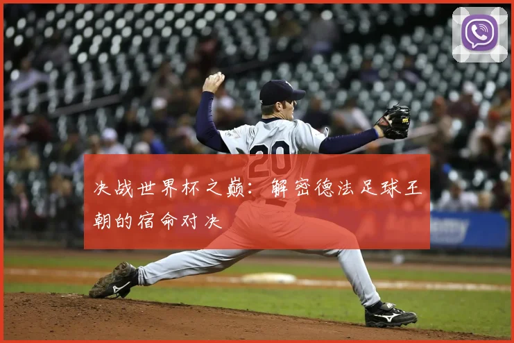 决战世界杯之巅：解密德法足球王朝的宿命对决
