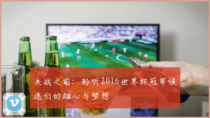 决战之前：聆听2016世界杯冠军候选们的雄心与梦想