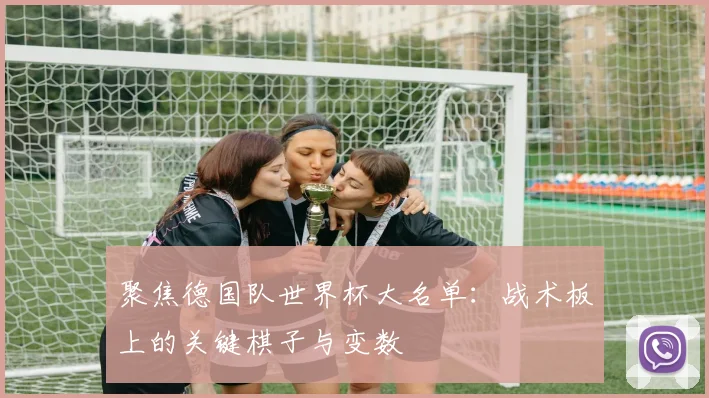 聚焦德国队世界杯大名单：战术板上的关键棋子与变数