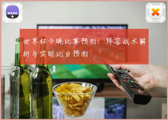 世界杯今晚比赛预测：阵容战术解析与实时比分预测