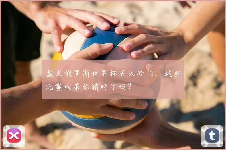 盘点俄罗斯世界杯五大冷门:这些比赛结果你猜对了吗?